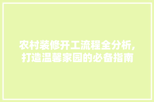 农村装修开工流程全分析,打造温馨家园的必备指南 农村装修开工流程全分析,打造温馨家园的必备指南 MI家设计指南