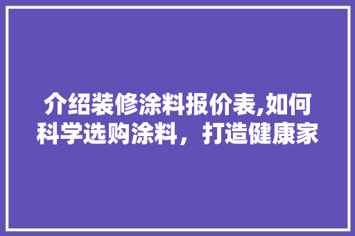 介绍装修涂料报价表,如何科学选购涂料，打造健康家居环境 介绍装修涂料报价表,如何科学选购涂料，打造健康家居环境 MI家公司推荐