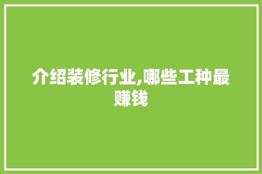 介绍装修行业,哪些工种最赚钱 介绍装修行业,哪些工种最赚钱 MI家公司推荐