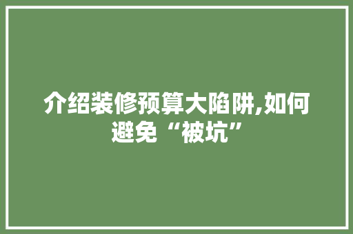 介绍装修预算大陷阱,如何避免“被坑” 介绍装修预算大陷阱,如何避免“被坑” MI家设计百科
