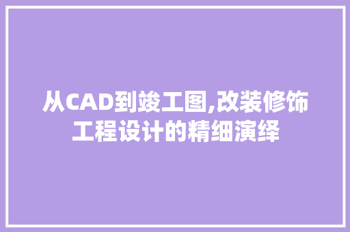 从CAD到竣工图,改装修饰工程设计的精细演绎 从CAD到竣工图,改装修饰工程设计的精细演绎 MI家设计指南