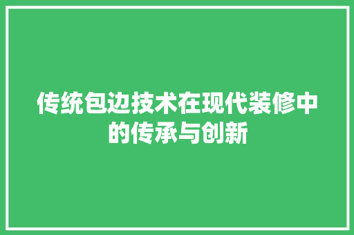 传统包边技术在现代装修中的传承与创新 传统包边技术在现代装修中的传承与创新 MI家装修经验