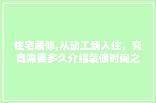 住宅装修,从动工到入住，究竟需要多久介绍装修时间之谜 住宅装修,从动工到入住，究竟需要多久介绍装修时间之谜 MI家公司推荐