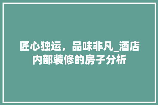 匠心独运,品味非凡_酒店内部装修的房子分析 MI家装修攻略 匠心独运,品味非凡_酒店内部装修的房子分析 匠心独运,品味非凡_酒店内部装修的房子分析 MI家装修攻略