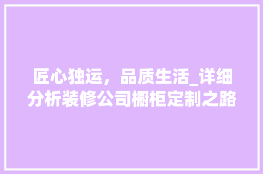 匠心独运，品质生活_详细分析装修公司橱柜定制之路 匠心独运，品质生活_详细分析装修公司橱柜定制之路 MI家装修攻略