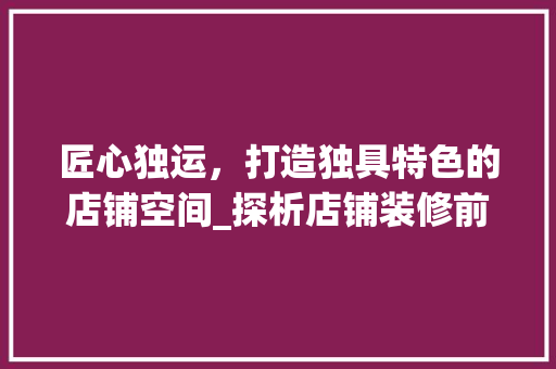 匠心独运，打造独具特色的店铺空间_探析店铺装修前的照片 匠心独运，打造独具特色的店铺空间_探析店铺装修前的照片 MI家设计百科