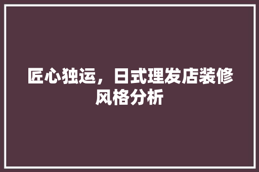 匠心独运，日式理发店装修风格分析 匠心独运，日式理发店装修风格分析 MI家装修经验