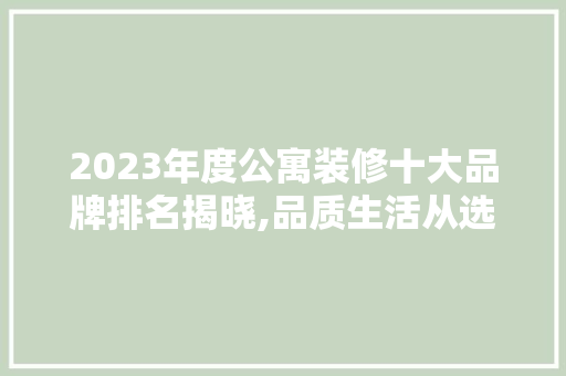 2023年度公寓装修十大品牌排名揭晓,品质生活从选对品牌开始