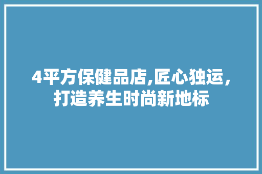 4平方保健品店,匠心独运，打造养生时尚新地标