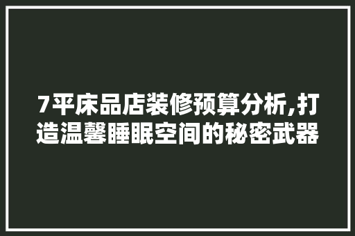 7平床品店装修预算分析,打造温馨睡眠空间的秘密武器