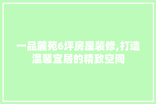 一品麓苑6坪房屋装修,打造温馨宜居的精致空间 一品麓苑6坪房屋装修,打造温馨宜居的精致空间 MI家设计百科