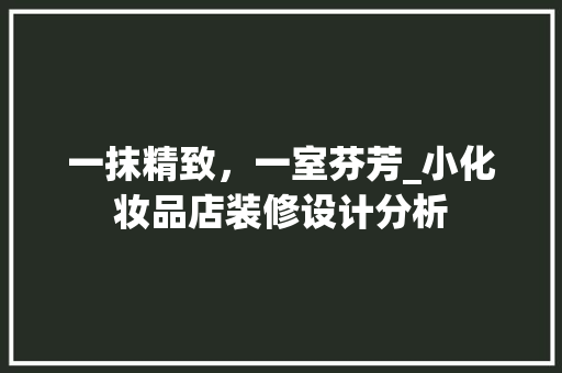 一抹精致，一室芬芳_小化妆品店装修设计分析 一抹精致，一室芬芳_小化妆品店装修设计分析 MI家设计指南