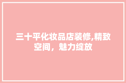 三十平化妆品店装修,精致空间，魅力绽放