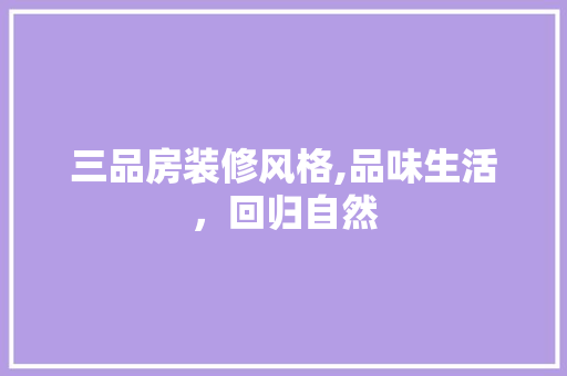 三品房装修风格,品味生活，回归自然