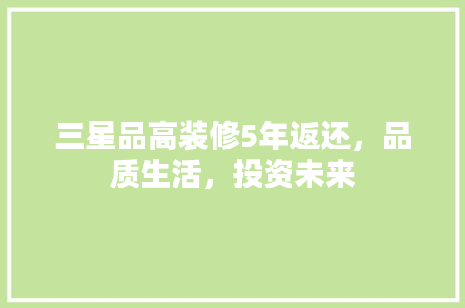 三星品高装修5年返还，品质生活，投资未来