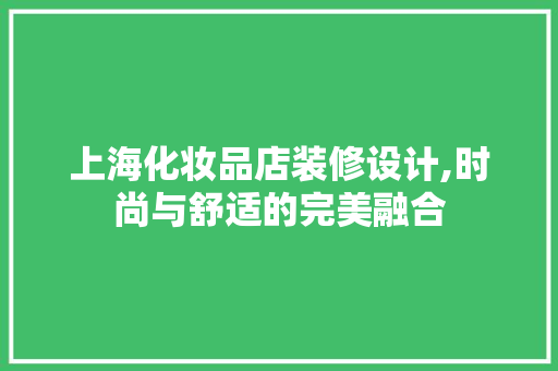 上海化妆品店装修设计,时尚与舒适的完美融合