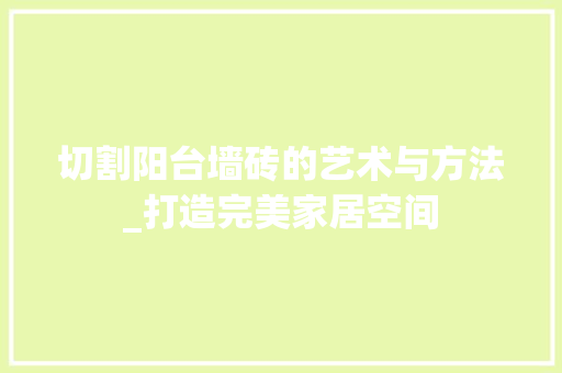 切割阳台墙砖的艺术与方法_打造完美家居空间 切割阳台墙砖的艺术与方法_打造完美家居空间 MI家设计百科