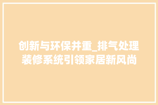 创新与环保并重_排气处理装修系统引领家居新风尚 创新与环保并重_排气处理装修系统引领家居新风尚 MI家设计指南