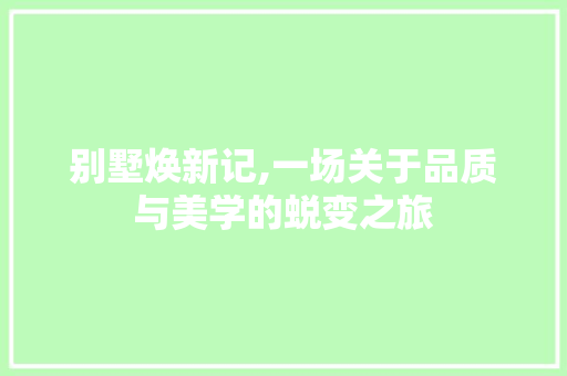 别墅焕新记,一场关于品质与美学的蜕变之旅 别墅焕新记,一场关于品质与美学的蜕变之旅 MI家装修经验