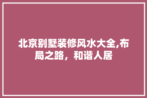 北京别墅装修风水大全,布局之路，和谐人居 北京别墅装修风水大全,布局之路，和谐人居 MI家设计百科