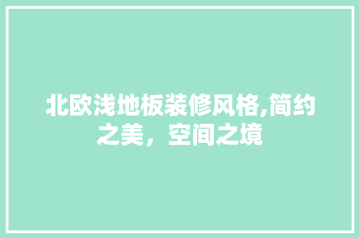 北欧浅地板装修风格,简约之美，空间之境 北欧浅地板装修风格,简约之美，空间之境 MI家设计百科