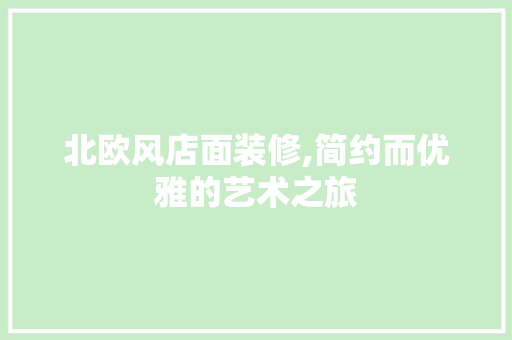 北欧风店面装修,简约而优雅的艺术之旅 北欧风店面装修,简约而优雅的艺术之旅 MI家装修攻略