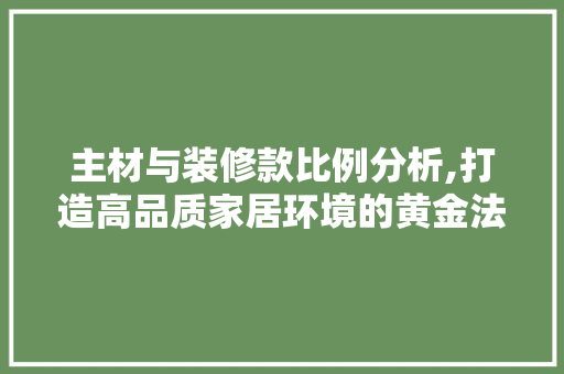 主材与装修款比例分析,打造高品质家居环境的黄金法则