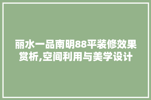 丽水一品南明88平装修效果赏析,空间利用与美学设计的完美结合