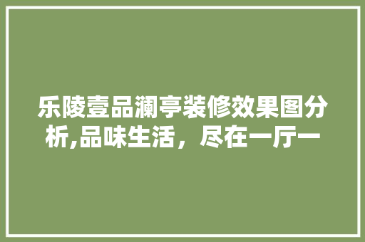 乐陵壹品澜亭装修效果图分析,品味生活，尽在一厅一室 乐陵壹品澜亭装修效果图分析,品味生活，尽在一厅一室 MI家设计百科