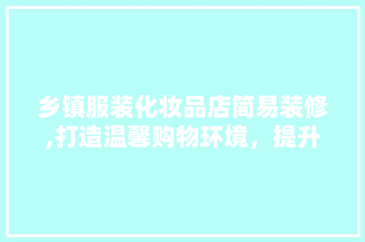 乡镇服装化妆品店简易装修,打造温馨购物环境，提升顾客满意度(服装化妆品店怎么装修)