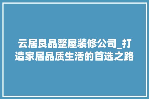 云居良品整屋装修公司_打造家居品质生活的首选之路