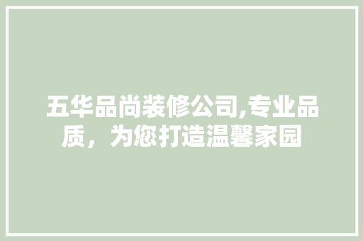 五华品尚装修公司,专业品质，为您打造温馨家园