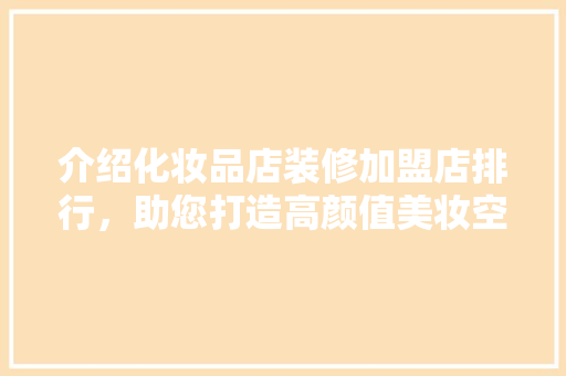 介绍化妆品店装修加盟店排行，助您打造高颜值美妆空间