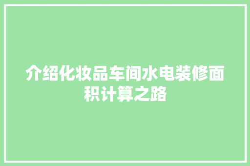 介绍化妆品车间水电装修面积计算之路