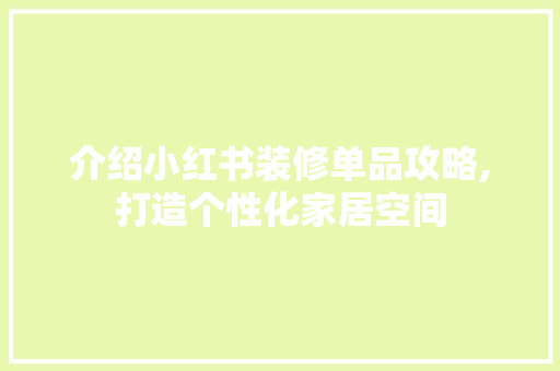 介绍小红书装修单品攻略,打造个性化家居空间 介绍小红书装修单品攻略,打造个性化家居空间 MI家装修攻略