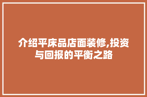 介绍平床品店面装修,投资与回报的平衡之路 介绍平床品店面装修,投资与回报的平衡之路 MI家公司推荐