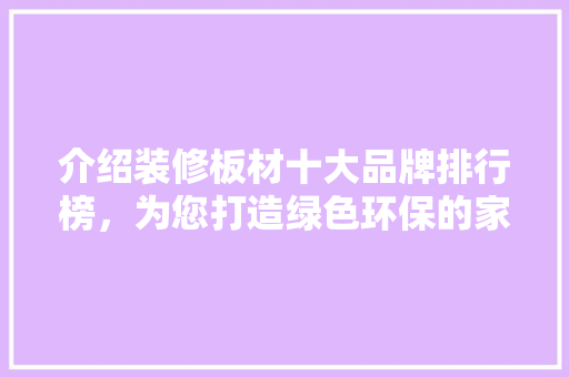 介绍装修板材十大品牌排行榜，为您打造绿色环保的家