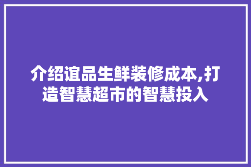 介绍谊品生鲜装修成本,打造智慧超市的智慧投入