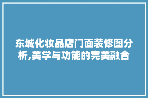 东城化妆品店门面装修图分析,美学与功能的完美融合 东城化妆品店门面装修图分析,美学与功能的完美融合 MI家装修经验