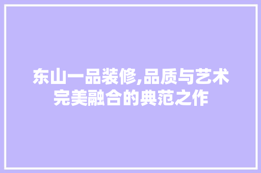 东山一品装修,品质与艺术完美融合的典范之作