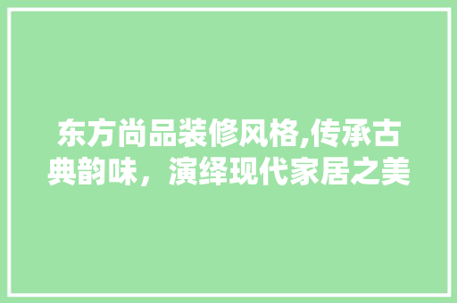 东方尚品装修风格,传承古典韵味，演绎现代家居之美 东方尚品装修风格,传承古典韵味，演绎现代家居之美 MI家公司推荐