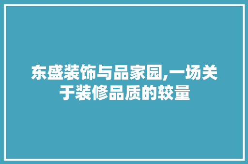 东盛装饰与品家园,一场关于装修品质的较量 东盛装饰与品家园,一场关于装修品质的较量 MI家设计指南