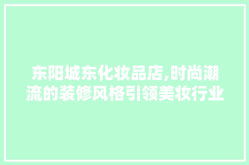 东阳城东化妆品店,时尚潮流的装修风格引领美妆行业新风尚