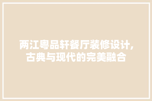 两江粤品轩餐厅装修设计,古典与现代的完美融合 两江粤品轩餐厅装修设计,古典与现代的完美融合 MI家装修经验