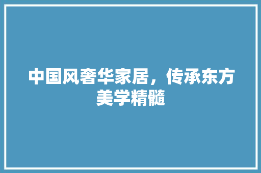 中国风奢华家居，传承东方美学精髓 中国风奢华家居，传承东方美学精髓 MI家装修经验