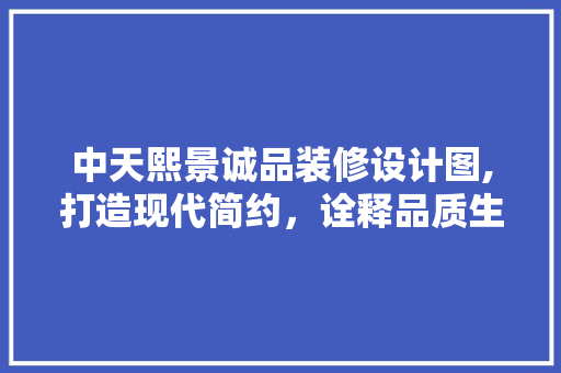 中天熙景诚品装修设计图,打造现代简约，诠释品质生活 中天熙景诚品装修设计图,打造现代简约，诠释品质生活 MI家设计百科