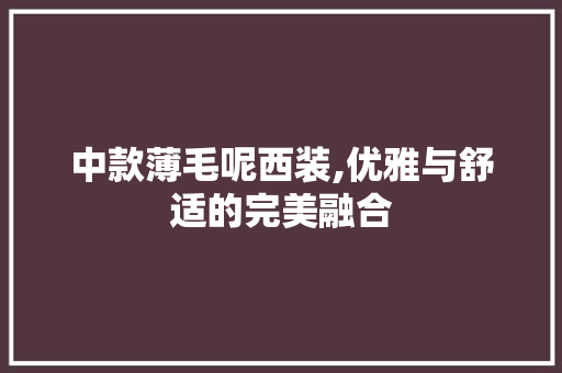 中款薄毛呢西装,优雅与舒适的完美融合 中款薄毛呢西装,优雅与舒适的完美融合 MI家设计指南