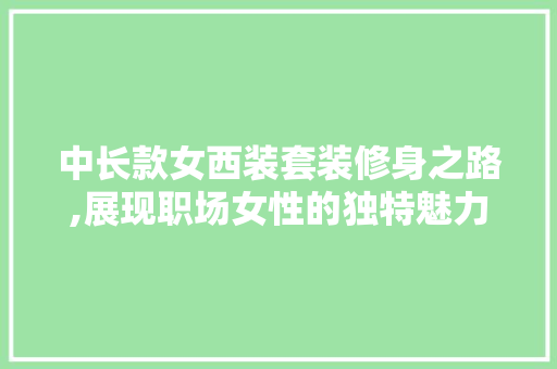 中长款女西装套装修身之路,展现职场女性的独特魅力