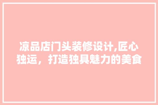 凉品店门头装修设计,匠心独运，打造独具魅力的美食地标