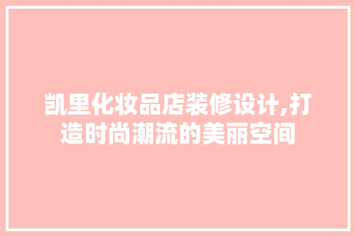 凯里化妆品店装修设计,打造时尚潮流的美丽空间